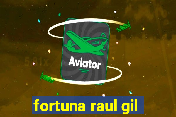 fortuna raul gil